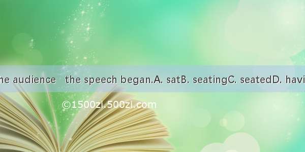 With all the audience   the speech began.A. satB. seatingC. seatedD. having seated