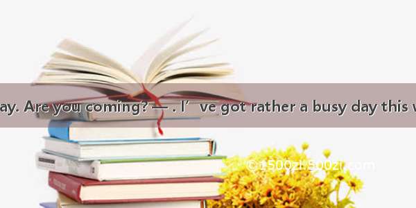 Saturday or Sunday. Are you coming? — . I’ve got rather a busy day this weekend.A. I hope