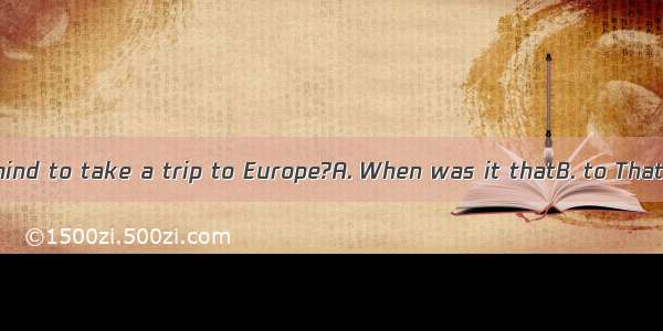 he made up his mind to take a trip to Europe?A. When was it thatB. to That was it whenC.