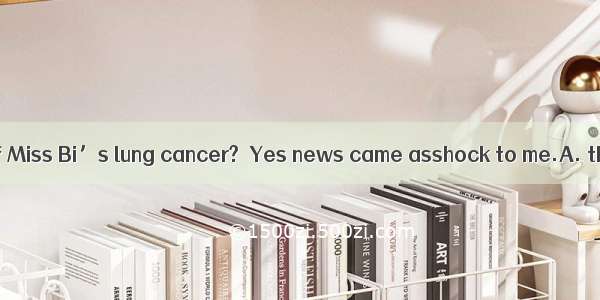 －Have you heard of Miss Bi’s lung cancer?－Yes news came asshock to me.A. the; a B. the; th