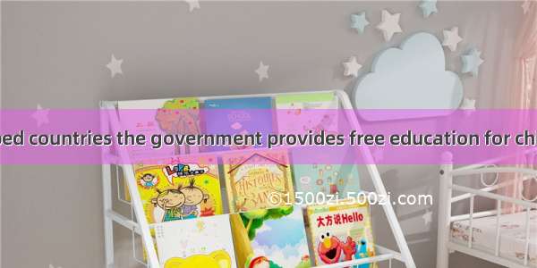 In most developed countries the government provides free education for children because it