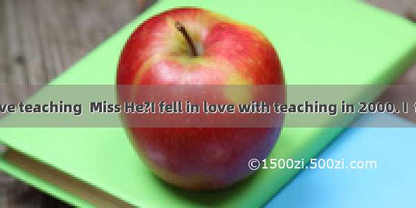 Do you love teaching  Miss He?I fell in love with teaching in 2000. I  for twelve