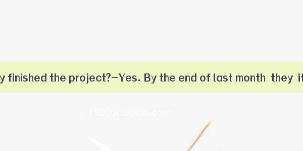 ----Have they finished the project?-Yes. By the end of last month  they  it. Now they