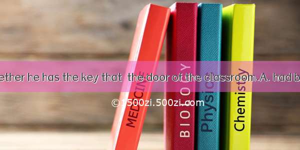 I’m not sure whether he has the key that  the door of the classroom.A. had belonged toB. b