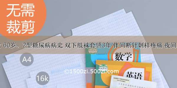 患者 女 60岁。2型糖尿病病史 双下肢袜套感3年 伴间断针刺样疼痛 夜间及寒冷