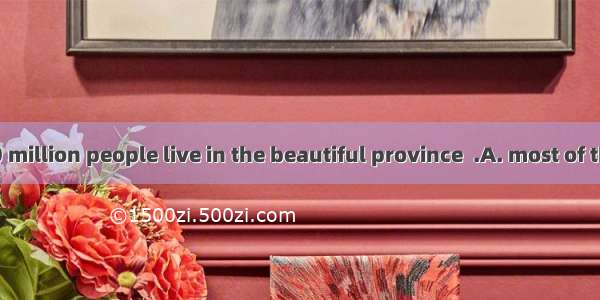More than 100 million people live in the beautiful province  .A. most of them live in the