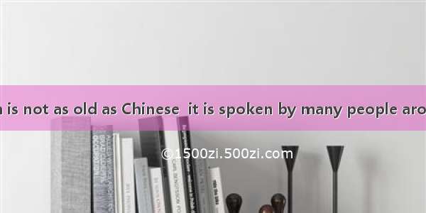 Although English is not as old as Chinese  it is spoken by many people around the world ev