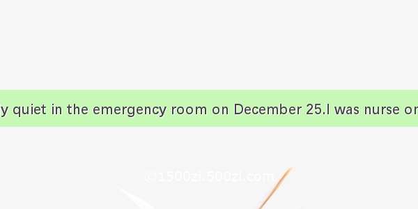 It was unusually quiet in the emergency room on December 25.I was nurse on duty that day.