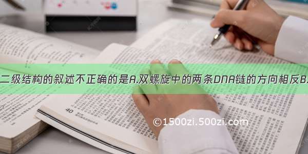 下列有关DNA二级结构的叙述不正确的是A.双螺旋中的两条DNA链的方向相反B.双螺旋以左手