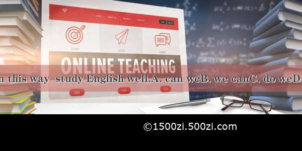 Only in this way  study English well.A. can weB. we canC. do weD. we do