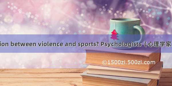 What is the connection between violence and sports? Psychologists（心理学家） say that there are