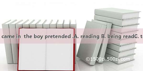 When his mother came in  the boy pretended .A. reading B. being readC. to readD. to be rea