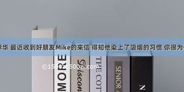 假如你叫李华 最近收到好朋友Mike的来信 得知他染上了吸烟的习惯 你很为他担心。请