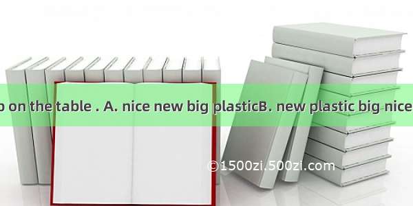 There is a cup on the table . A. nice new big plasticB. new plastic big niceC. nice big ne