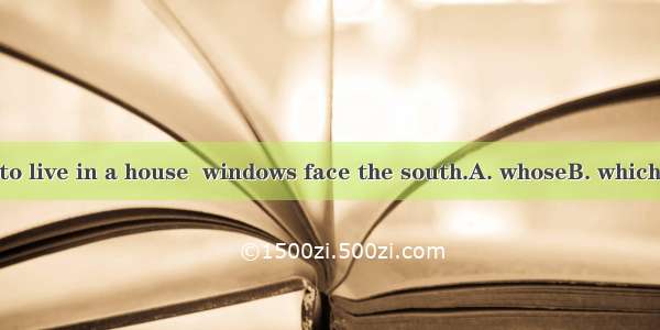 Everyone likes to live in a house  windows face the south.A. whoseB. which C. itsD. and wh