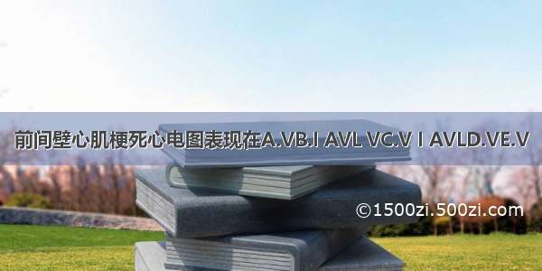 前间壁心肌梗死心电图表现在A.VB.I AVL VC.V I AVLD.VE.V