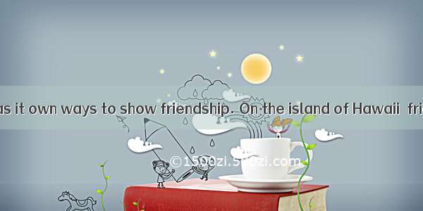 Every culture has it own ways to show friendship. On the island of Hawaii  friendship is p