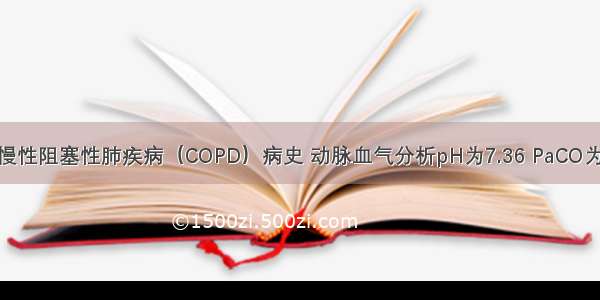 男 68岁。慢性阻塞性肺疾病（COPD）病史 动脉血气分析pH为7.36 PaCO为43mmHg 