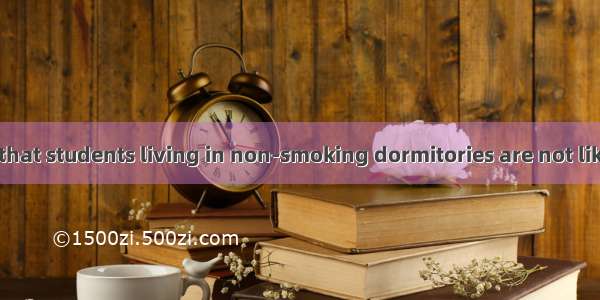 A study shows that students living in non-smoking dormitories are not likely to the habit