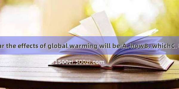 It is not clear the effects of global warming will be.A. howB. whichC. thatD. what