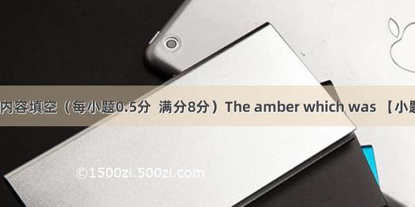 根据课文内容填空（每小题0.5分  满分8分）The amber which was 【小题1】 had