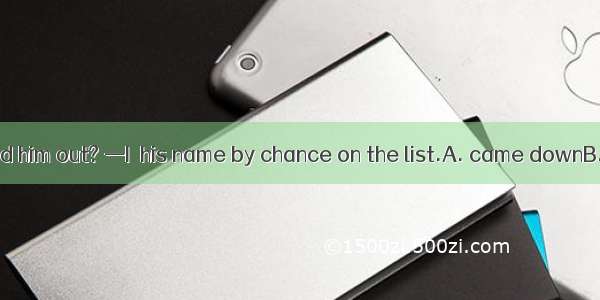 —How did you find him out? —I  his name by chance on the list.A. came downB. came aboutC.