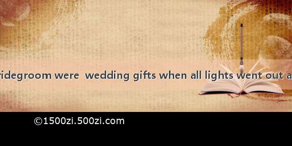 The bride and bridegroom were  wedding gifts when all lights went out and the hall fell in