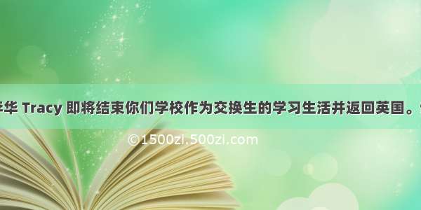 假如你是李华 Tracy 即将结束你们学校作为交换生的学习生活并返回英国。请你根据以