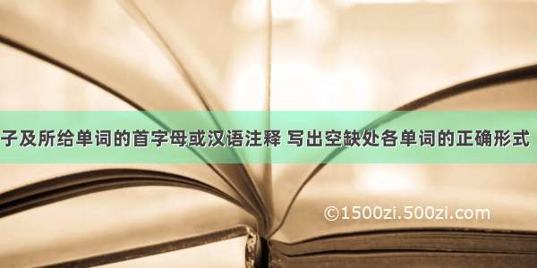 根据下列句子及所给单词的首字母或汉语注释 写出空缺处各单词的正确形式（共10小题 