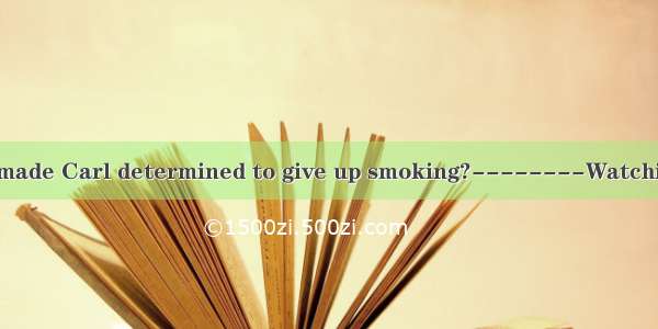 -------What is itmade Carl determined to give up smoking?--------Watching how his father d