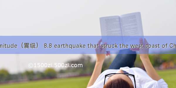 The massive magnitude（震级） 8.8 earthquake that struck the west coast of Chile moved the ent