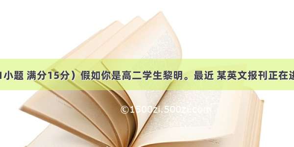 书面表达（共1小题 满分15分）假如你是高二学生黎明。最近 某英文报刊正在进行&ldquo;怎