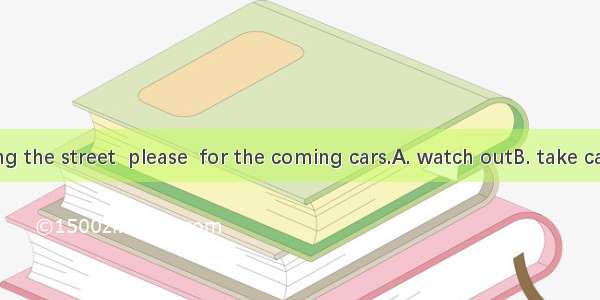 While crossing the street  please  for the coming cars.A. watch outB. take careC. watch o