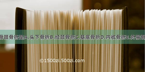 稳定性股骨颈骨折是A.头下骨折B.经颈骨折C.基底骨折D.内收骨折E.外展骨折ABCDE