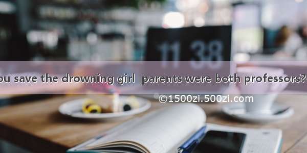 ---Where did you save the drowning girl  parents were both professors?-It was from the