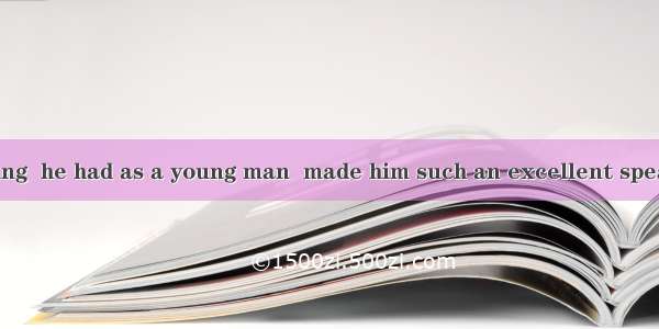It was the training  he had as a young man  made him such an excellent speaker.A. which; w