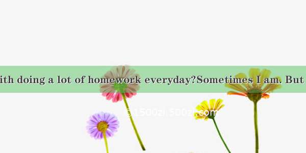 - Are you with doing a lot of homework everyday?Sometimes I am. But as a student