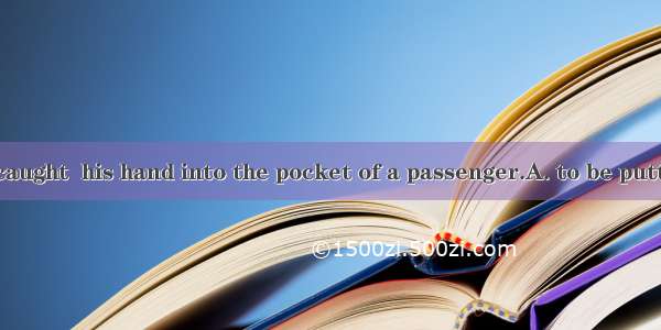 The thief was caught  his hand into the pocket of a passenger.A. to be puttingB. to put C.