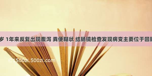 男性 35岁 1年来反复出现腹泻 粪便糊状 结肠镜检查发现病变主要位于回肠末端 表