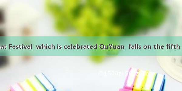 The Dragon Boat Festival  which is celebrated QuYuan  falls on the fifth day of the fifth