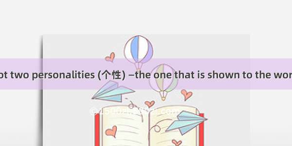 Everyone has got two personalities (个性) —the one that is shown to the world and the other