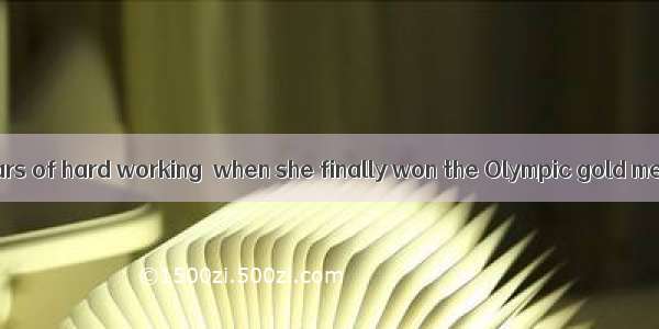 The athlete’s years of hard working  when she finally won the Olympic gold medal.A. went o