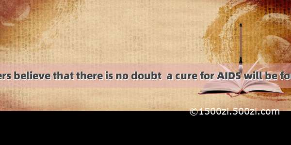 Some researchers believe that there is no doubt  a cure for AIDS will be found. A. whichB.