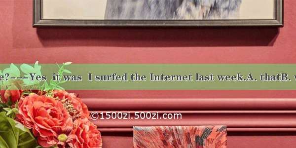 -You know Jane?---Yes  it was  I surfed the Internet last week.A. thatB. whenC. whyD. w