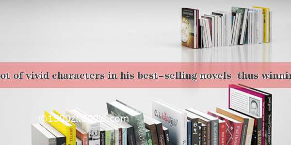 He created a lot of vivid characters in his best-selling novels  thus winning the  of book