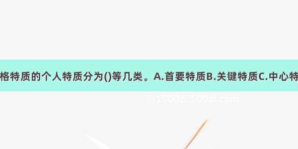 奥尔波特将人格特质的个人特质分为()等几类。A.首要特质B.关键特质C.中心特质D.次要特质