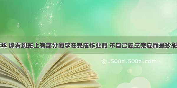 假设你是李华 你看到班上有部分同学在完成作业时 不自己独立完成而是抄袭他人的作业