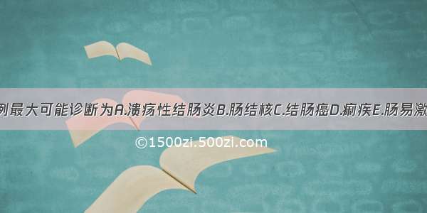 上述病例最大可能诊断为A.溃疡性结肠炎B.肠结核C.结肠癌D.痢疾E.肠易激综合征