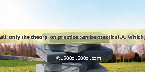 is known to us all  only the theory  on practice can be practical.A. Which; baseB. Which;