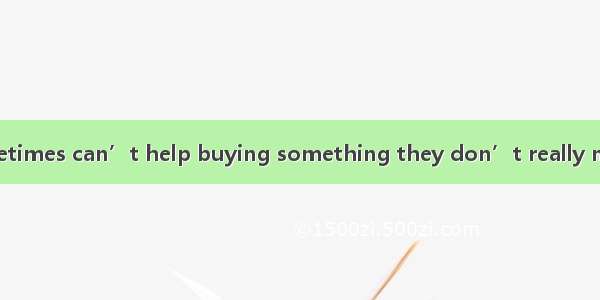 While   people sometimes can’t help buying something they don’t really need.A. shoppedB. b